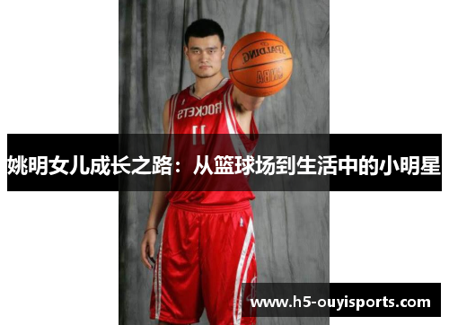 姚明女儿成长之路：从篮球场到生活中的小明星