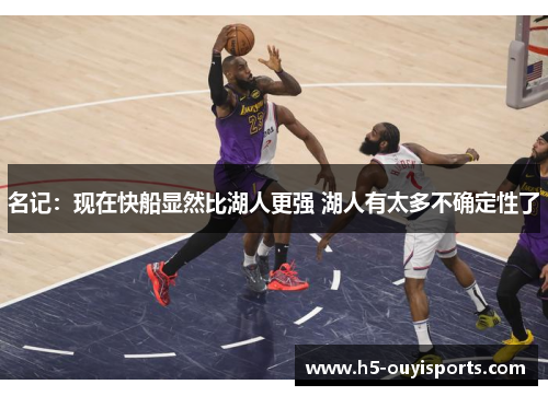 名记：现在快船显然比湖人更强 湖人有太多不确定性了